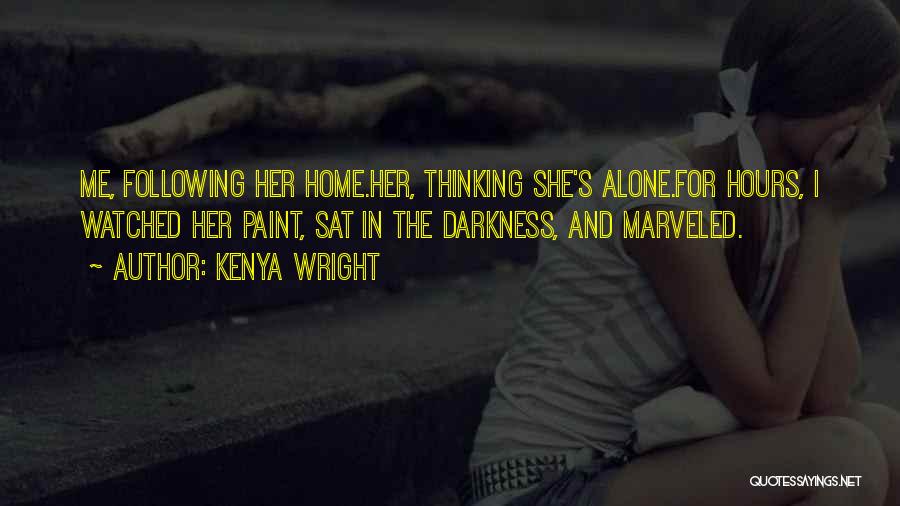 Kenya Wright Quotes: Me, Following Her Home.her, Thinking She's Alone.for Hours, I Watched Her Paint, Sat In The Darkness, And Marveled.