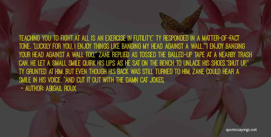 Abigail Roux Quotes: Teaching You To Fight At All Is An Exercise In Futility, Ty Responded In A Matter-of-fact Tone. Luckily For You,