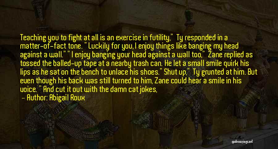 Abigail Roux Quotes: Teaching You To Fight At All Is An Exercise In Futility, Ty Responded In A Matter-of-fact Tone. Luckily For You,