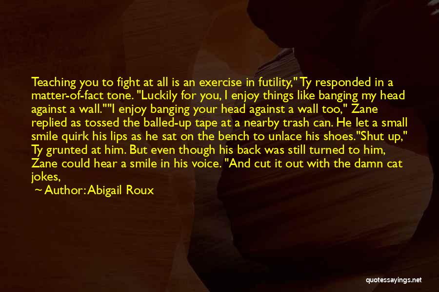 Abigail Roux Quotes: Teaching You To Fight At All Is An Exercise In Futility, Ty Responded In A Matter-of-fact Tone. Luckily For You,