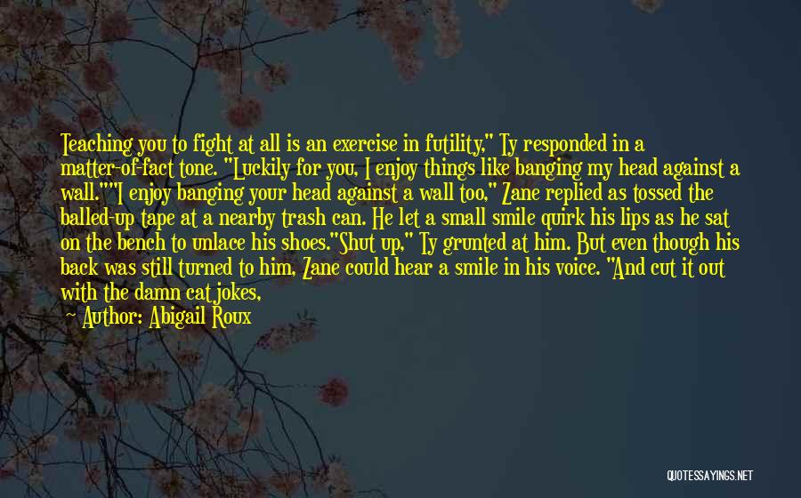 Abigail Roux Quotes: Teaching You To Fight At All Is An Exercise In Futility, Ty Responded In A Matter-of-fact Tone. Luckily For You,