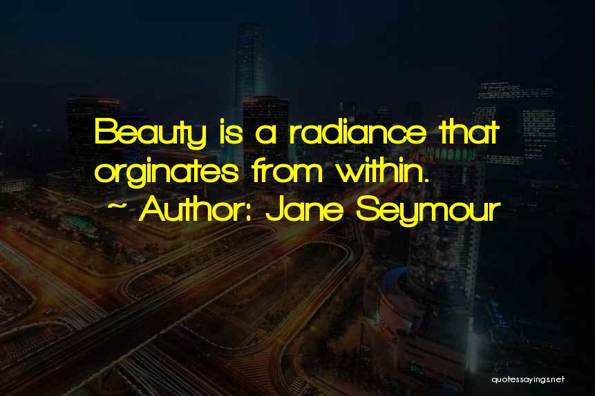 Jane Seymour Quotes: Beauty Is A Radiance That Orginates From Within.