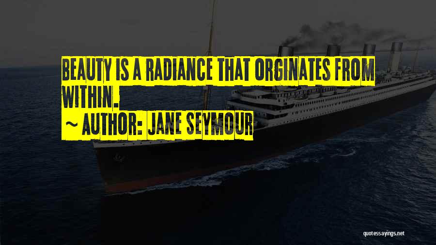 Jane Seymour Quotes: Beauty Is A Radiance That Orginates From Within.