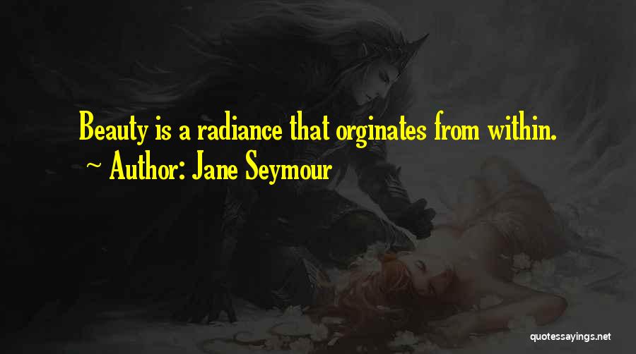 Jane Seymour Quotes: Beauty Is A Radiance That Orginates From Within.
