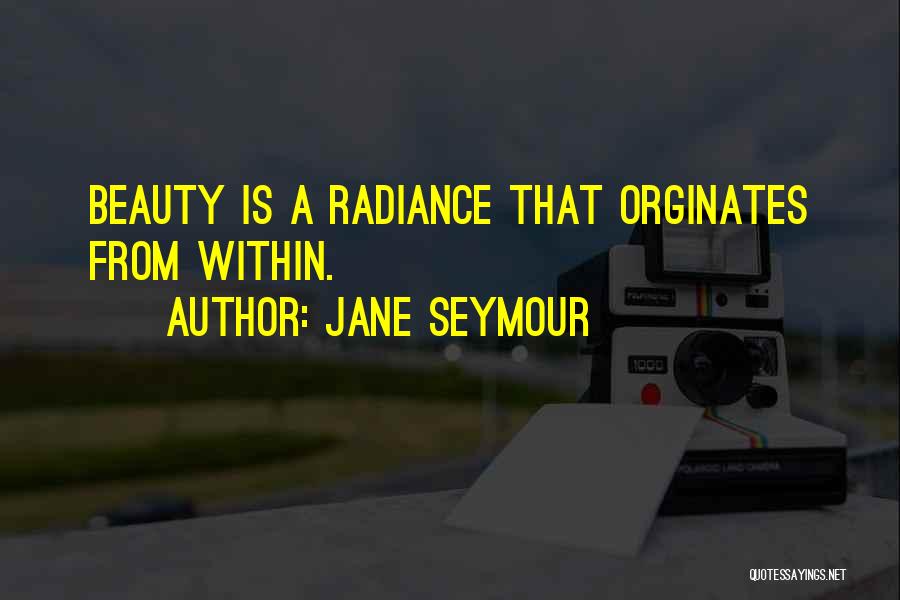 Jane Seymour Quotes: Beauty Is A Radiance That Orginates From Within.
