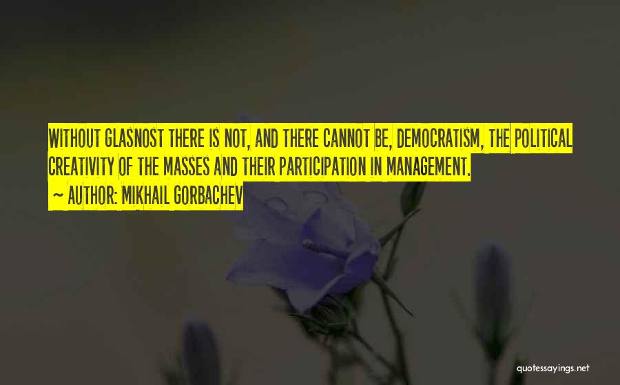 Mikhail Gorbachev Quotes: Without Glasnost There Is Not, And There Cannot Be, Democratism, The Political Creativity Of The Masses And Their Participation In