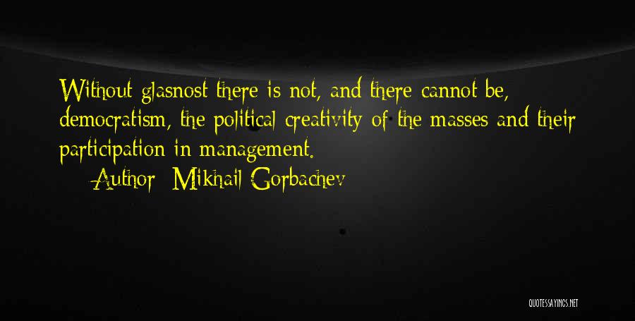 Mikhail Gorbachev Quotes: Without Glasnost There Is Not, And There Cannot Be, Democratism, The Political Creativity Of The Masses And Their Participation In