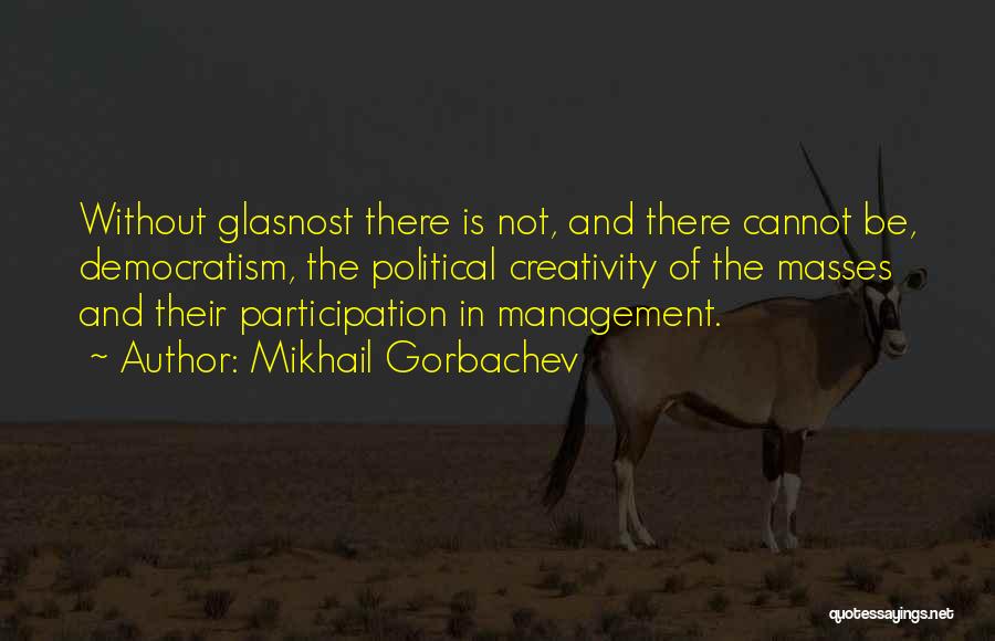 Mikhail Gorbachev Quotes: Without Glasnost There Is Not, And There Cannot Be, Democratism, The Political Creativity Of The Masses And Their Participation In