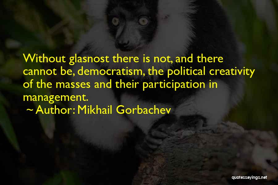 Mikhail Gorbachev Quotes: Without Glasnost There Is Not, And There Cannot Be, Democratism, The Political Creativity Of The Masses And Their Participation In