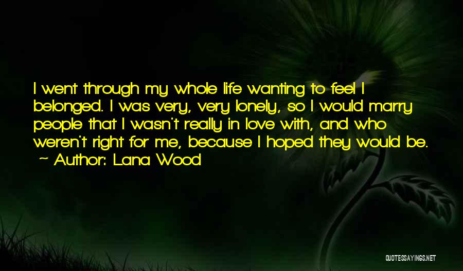 Lana Wood Quotes: I Went Through My Whole Life Wanting To Feel I Belonged. I Was Very, Very Lonely, So I Would Marry