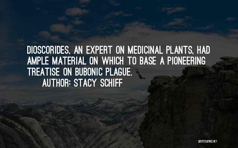 Stacy Schiff Quotes: Dioscorides, An Expert On Medicinal Plants, Had Ample Material On Which To Base A Pioneering Treatise On Bubonic Plague.