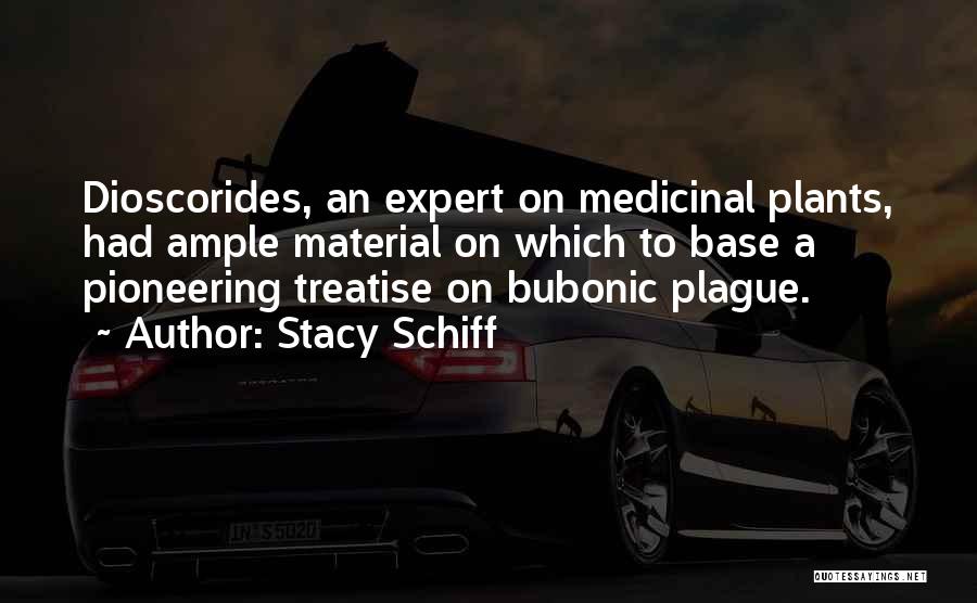 Stacy Schiff Quotes: Dioscorides, An Expert On Medicinal Plants, Had Ample Material On Which To Base A Pioneering Treatise On Bubonic Plague.