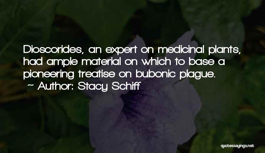 Stacy Schiff Quotes: Dioscorides, An Expert On Medicinal Plants, Had Ample Material On Which To Base A Pioneering Treatise On Bubonic Plague.