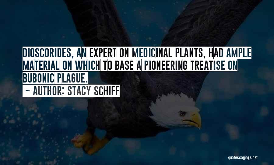 Stacy Schiff Quotes: Dioscorides, An Expert On Medicinal Plants, Had Ample Material On Which To Base A Pioneering Treatise On Bubonic Plague.