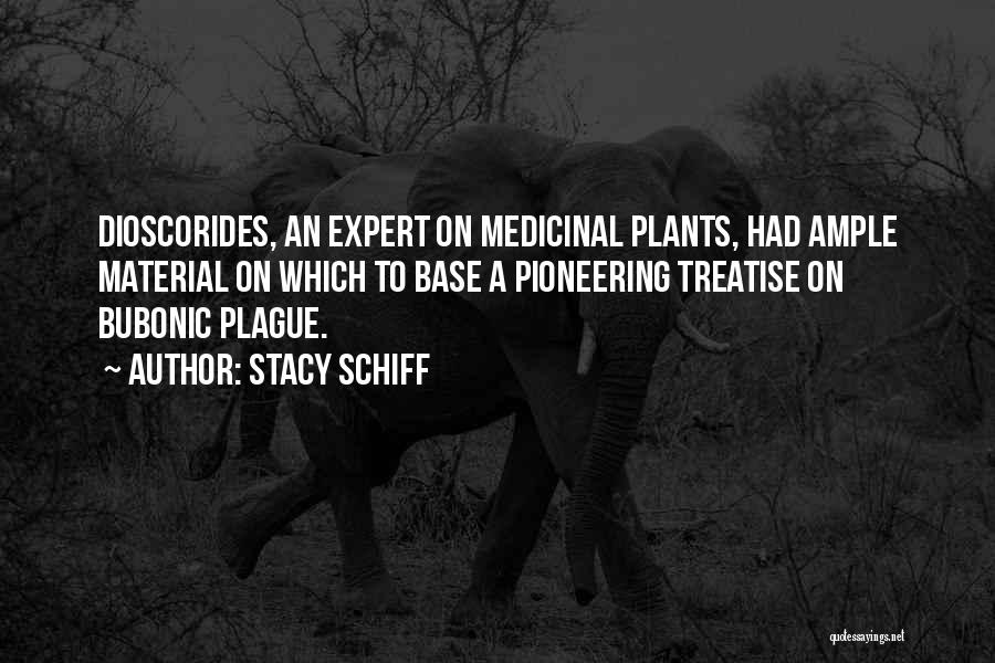 Stacy Schiff Quotes: Dioscorides, An Expert On Medicinal Plants, Had Ample Material On Which To Base A Pioneering Treatise On Bubonic Plague.