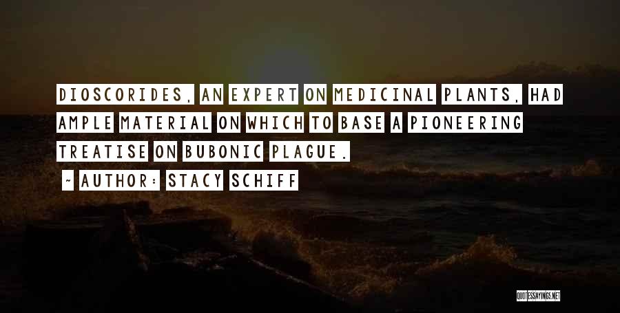 Stacy Schiff Quotes: Dioscorides, An Expert On Medicinal Plants, Had Ample Material On Which To Base A Pioneering Treatise On Bubonic Plague.