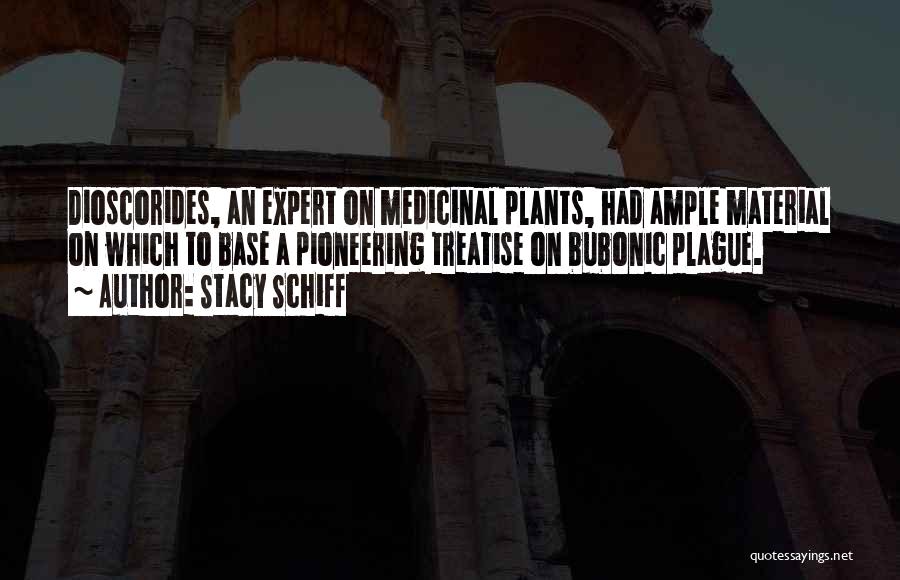 Stacy Schiff Quotes: Dioscorides, An Expert On Medicinal Plants, Had Ample Material On Which To Base A Pioneering Treatise On Bubonic Plague.