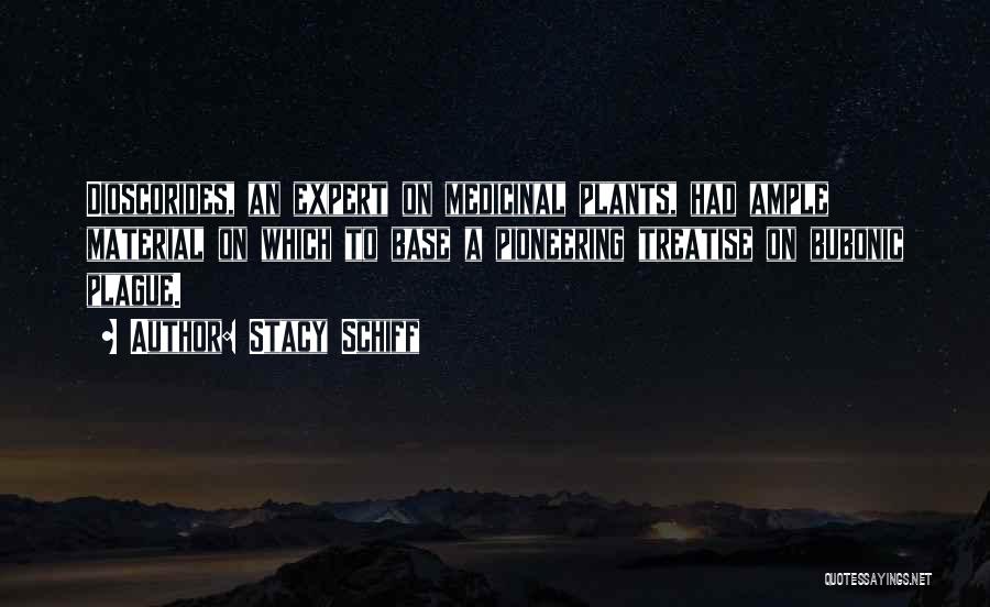 Stacy Schiff Quotes: Dioscorides, An Expert On Medicinal Plants, Had Ample Material On Which To Base A Pioneering Treatise On Bubonic Plague.