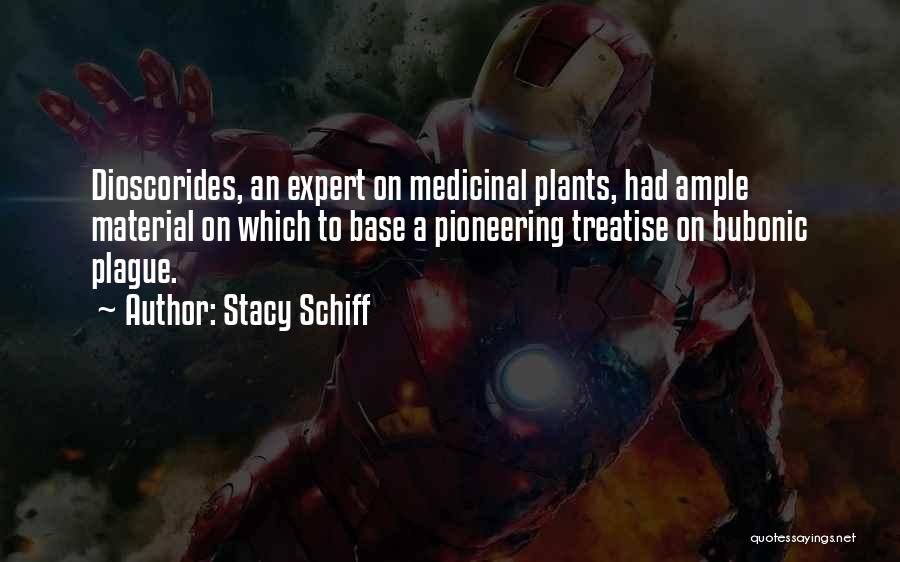 Stacy Schiff Quotes: Dioscorides, An Expert On Medicinal Plants, Had Ample Material On Which To Base A Pioneering Treatise On Bubonic Plague.