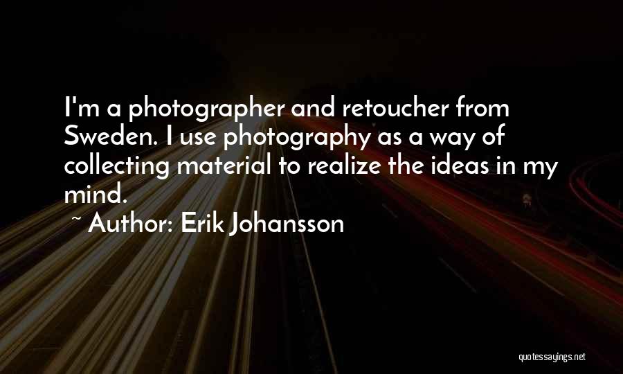 Erik Johansson Quotes: I'm A Photographer And Retoucher From Sweden. I Use Photography As A Way Of Collecting Material To Realize The Ideas