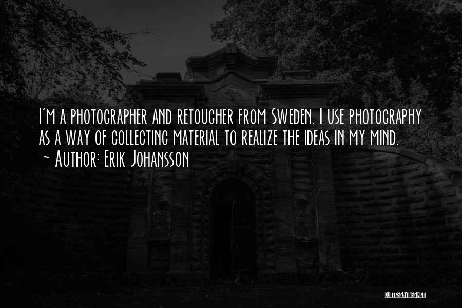 Erik Johansson Quotes: I'm A Photographer And Retoucher From Sweden. I Use Photography As A Way Of Collecting Material To Realize The Ideas