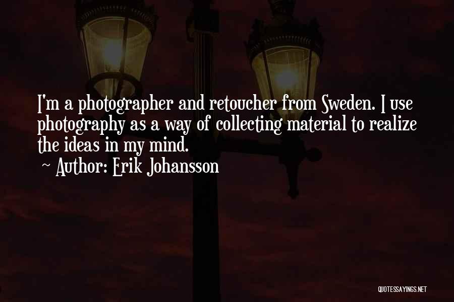 Erik Johansson Quotes: I'm A Photographer And Retoucher From Sweden. I Use Photography As A Way Of Collecting Material To Realize The Ideas