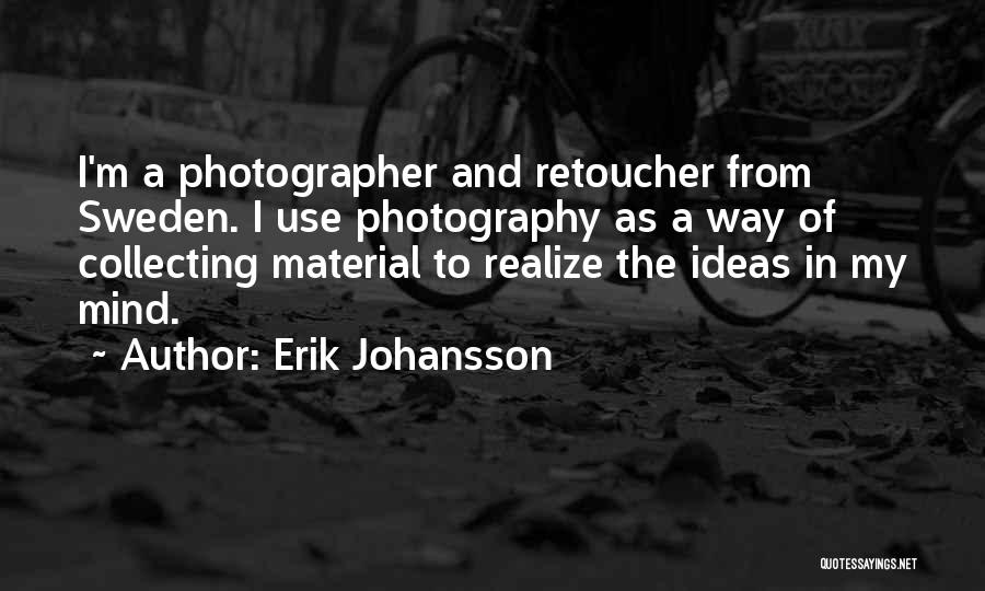 Erik Johansson Quotes: I'm A Photographer And Retoucher From Sweden. I Use Photography As A Way Of Collecting Material To Realize The Ideas