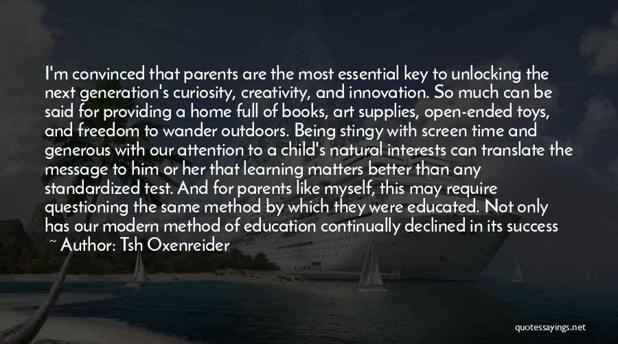 Tsh Oxenreider Quotes: I'm Convinced That Parents Are The Most Essential Key To Unlocking The Next Generation's Curiosity, Creativity, And Innovation. So Much