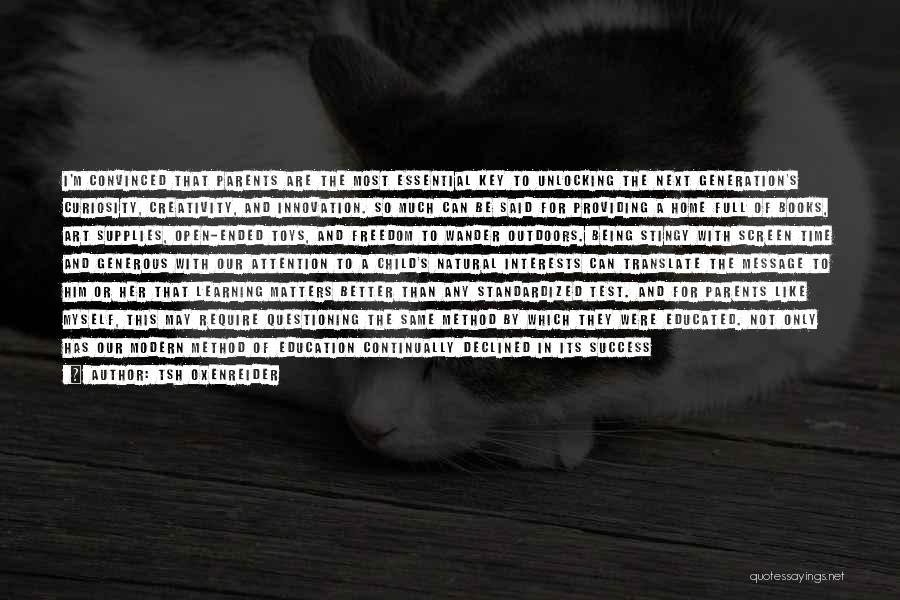 Tsh Oxenreider Quotes: I'm Convinced That Parents Are The Most Essential Key To Unlocking The Next Generation's Curiosity, Creativity, And Innovation. So Much