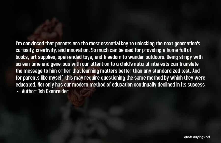 Tsh Oxenreider Quotes: I'm Convinced That Parents Are The Most Essential Key To Unlocking The Next Generation's Curiosity, Creativity, And Innovation. So Much