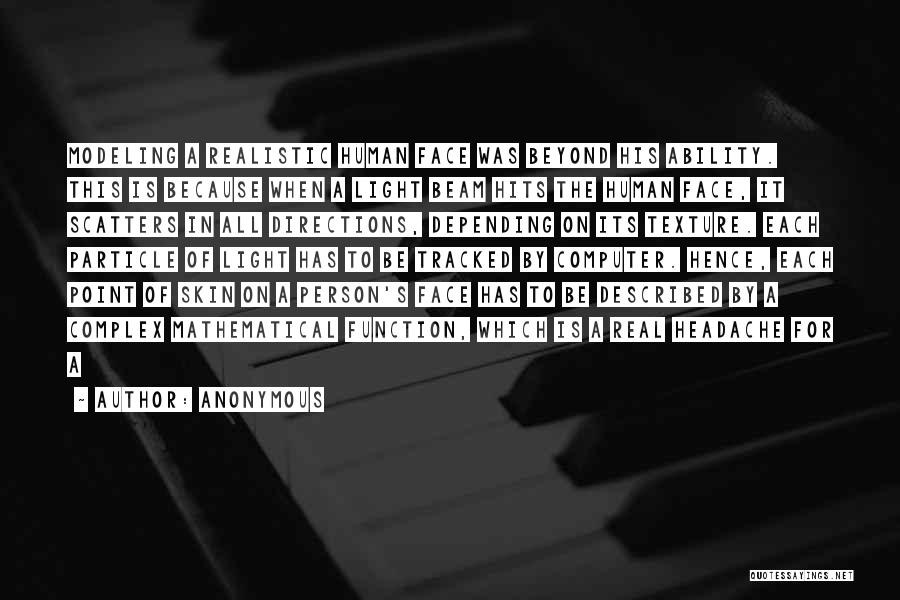 Anonymous Quotes: Modeling A Realistic Human Face Was Beyond His Ability. This Is Because When A Light Beam Hits The Human Face,