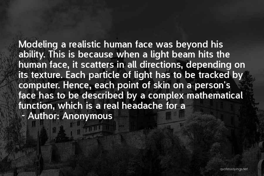 Anonymous Quotes: Modeling A Realistic Human Face Was Beyond His Ability. This Is Because When A Light Beam Hits The Human Face,