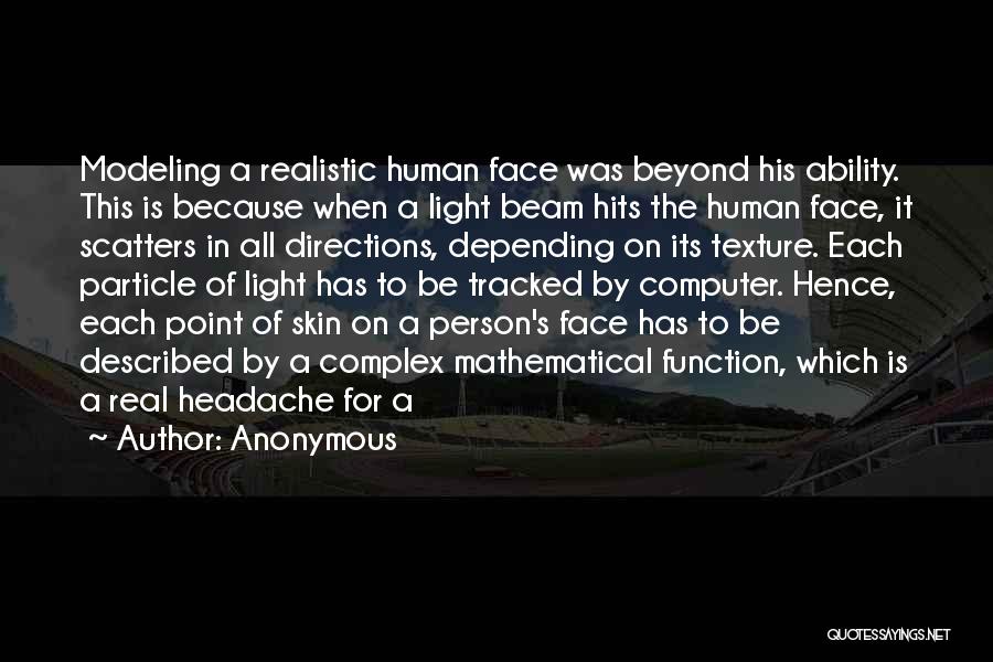Anonymous Quotes: Modeling A Realistic Human Face Was Beyond His Ability. This Is Because When A Light Beam Hits The Human Face,