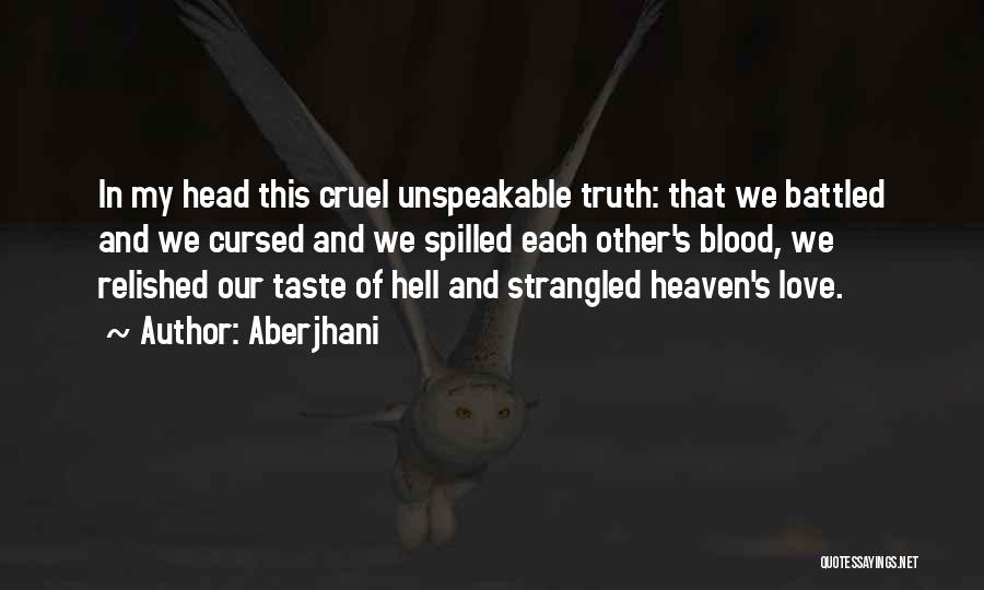 Aberjhani Quotes: In My Head This Cruel Unspeakable Truth: That We Battled And We Cursed And We Spilled Each Other's Blood, We