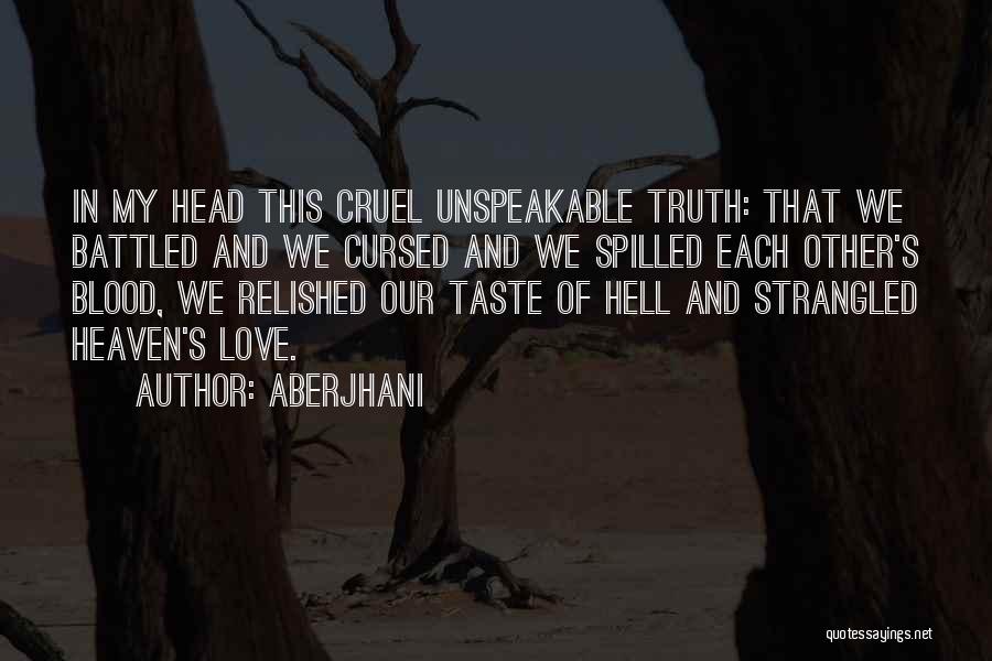 Aberjhani Quotes: In My Head This Cruel Unspeakable Truth: That We Battled And We Cursed And We Spilled Each Other's Blood, We