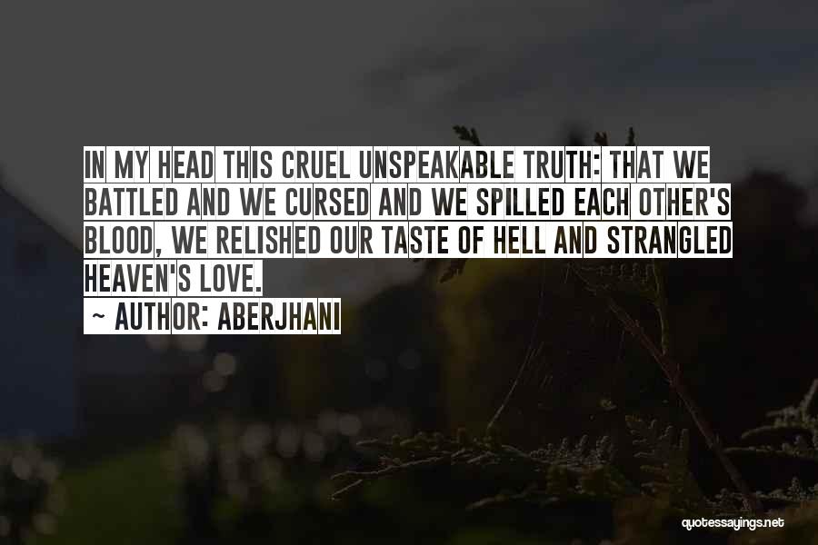 Aberjhani Quotes: In My Head This Cruel Unspeakable Truth: That We Battled And We Cursed And We Spilled Each Other's Blood, We