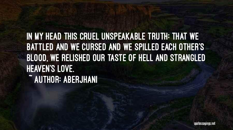 Aberjhani Quotes: In My Head This Cruel Unspeakable Truth: That We Battled And We Cursed And We Spilled Each Other's Blood, We