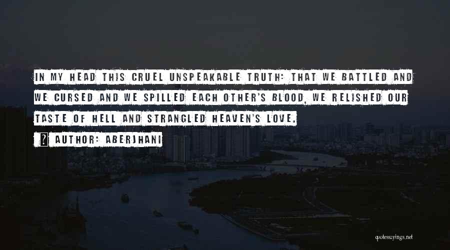 Aberjhani Quotes: In My Head This Cruel Unspeakable Truth: That We Battled And We Cursed And We Spilled Each Other's Blood, We