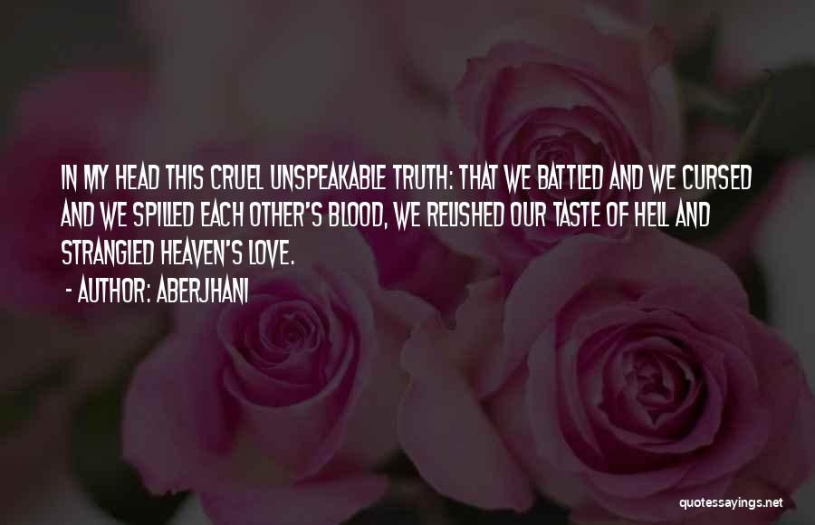 Aberjhani Quotes: In My Head This Cruel Unspeakable Truth: That We Battled And We Cursed And We Spilled Each Other's Blood, We