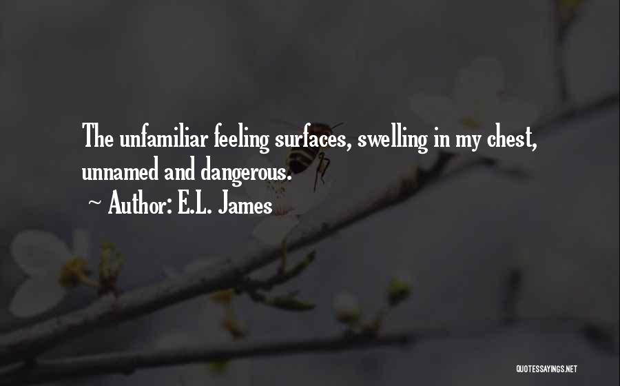 E.L. James Quotes: The Unfamiliar Feeling Surfaces, Swelling In My Chest, Unnamed And Dangerous.