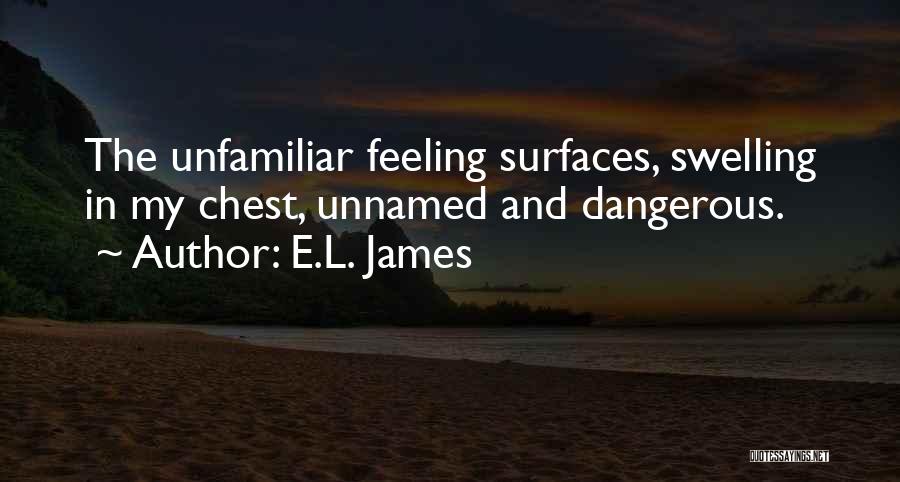 E.L. James Quotes: The Unfamiliar Feeling Surfaces, Swelling In My Chest, Unnamed And Dangerous.