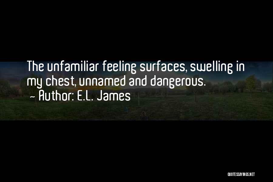 E.L. James Quotes: The Unfamiliar Feeling Surfaces, Swelling In My Chest, Unnamed And Dangerous.