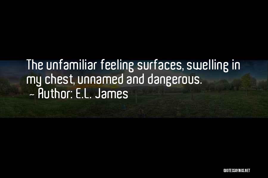 E.L. James Quotes: The Unfamiliar Feeling Surfaces, Swelling In My Chest, Unnamed And Dangerous.