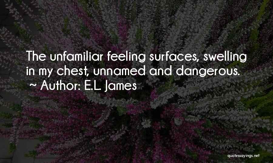 E.L. James Quotes: The Unfamiliar Feeling Surfaces, Swelling In My Chest, Unnamed And Dangerous.