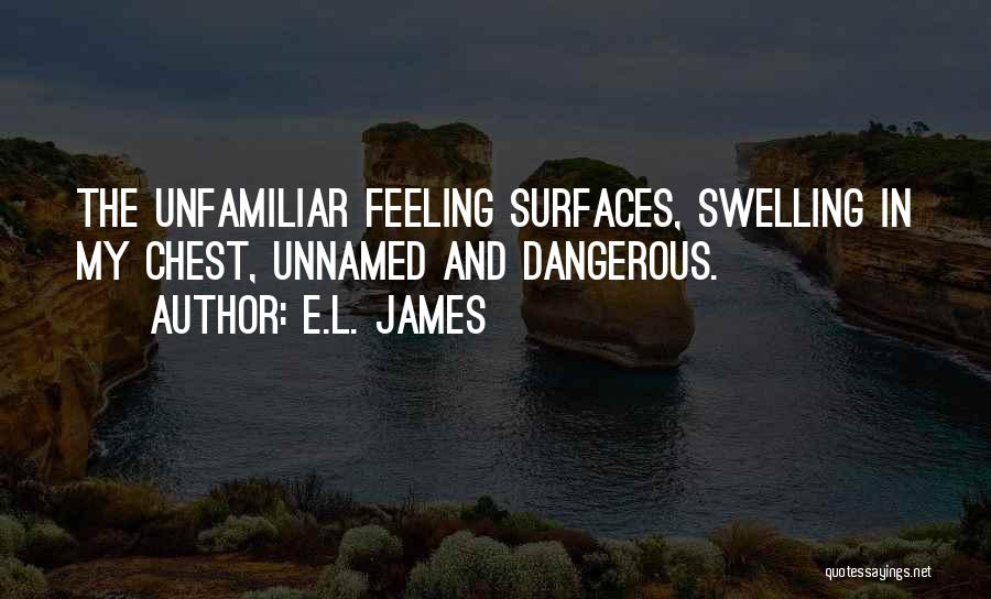 E.L. James Quotes: The Unfamiliar Feeling Surfaces, Swelling In My Chest, Unnamed And Dangerous.