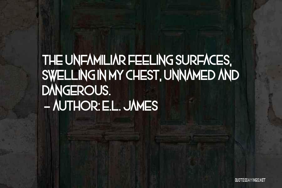 E.L. James Quotes: The Unfamiliar Feeling Surfaces, Swelling In My Chest, Unnamed And Dangerous.