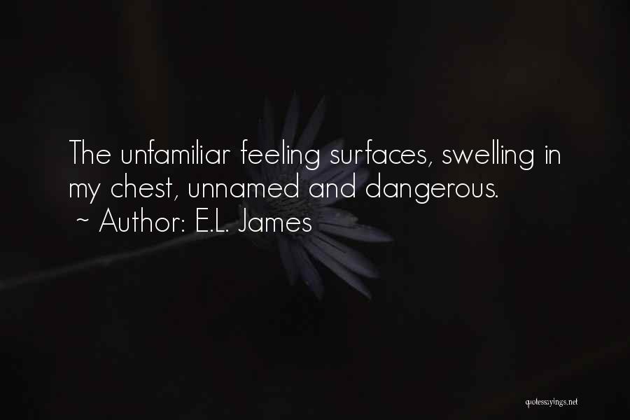 E.L. James Quotes: The Unfamiliar Feeling Surfaces, Swelling In My Chest, Unnamed And Dangerous.