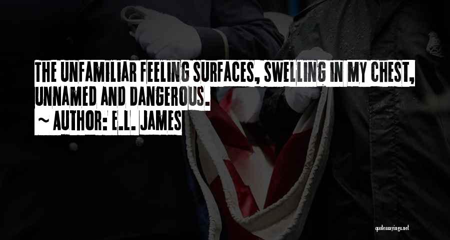 E.L. James Quotes: The Unfamiliar Feeling Surfaces, Swelling In My Chest, Unnamed And Dangerous.