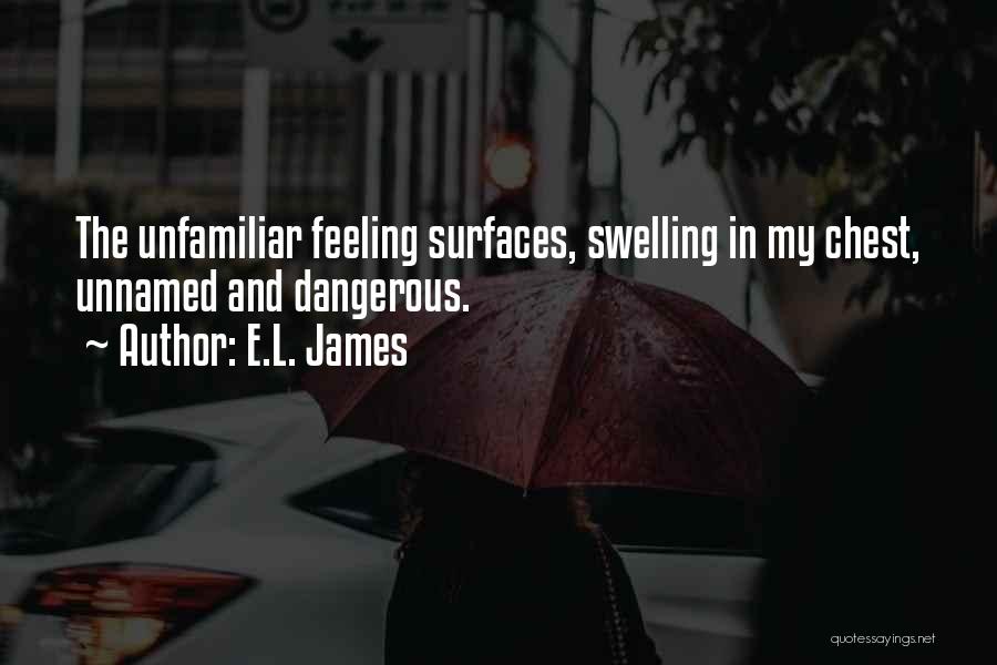 E.L. James Quotes: The Unfamiliar Feeling Surfaces, Swelling In My Chest, Unnamed And Dangerous.