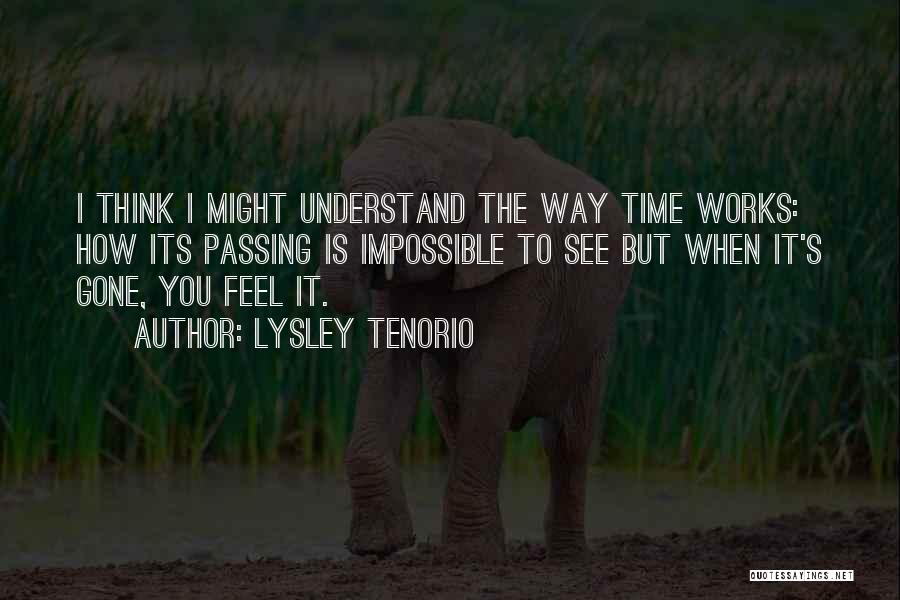 Lysley Tenorio Quotes: I Think I Might Understand The Way Time Works: How Its Passing Is Impossible To See But When It's Gone,